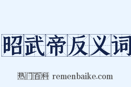 昭武帝反义词是什么意思的图片